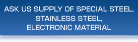 ASK US SUPPLY OF SPECIAL STEEL,STAINLESS STEEL,ELECTRONIC MATERIAL
