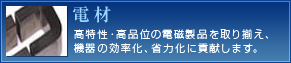 電材―高特性・高品位の電磁製品を取り揃え、機器の効率化、省力化に貢献します。